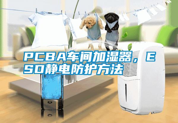 PCBA車間加濕器，ESD靜電防護(hù)方法