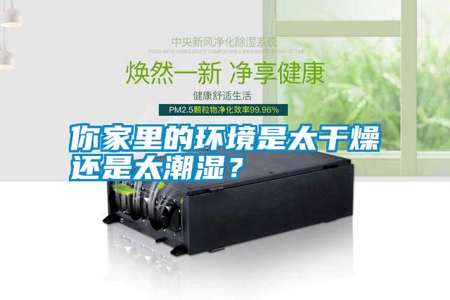 你家里的環(huán)境是太干燥還是太潮濕？
