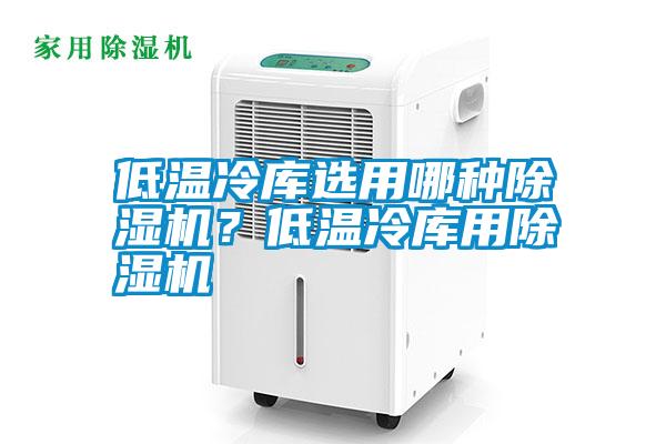 低溫冷庫(kù)選用哪種除濕機(jī)？低溫冷庫(kù)用除濕機(jī)