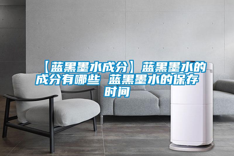 【藍(lán)黑墨水成分】藍(lán)黑墨水的成分有哪些 藍(lán)黑墨水的保存時間