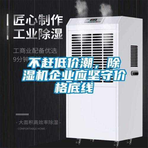 不趕低價潮，除濕機(jī)企業(yè)應(yīng)堅守價格底線