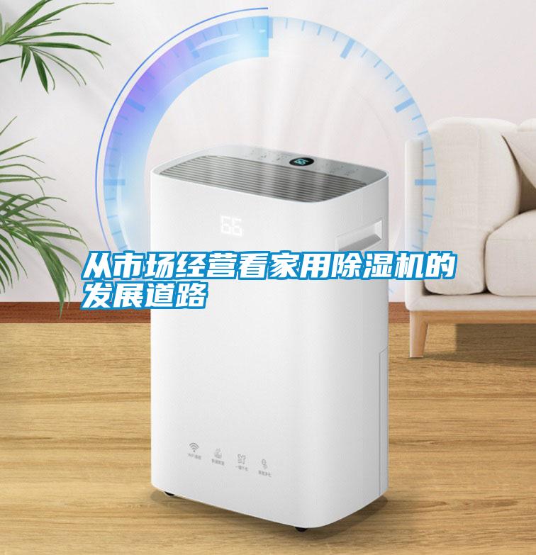 從市場經(jīng)營看家用除濕機(jī)的發(fā)展道路