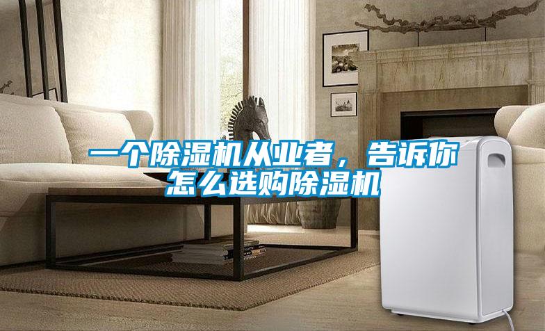 一個除濕機(jī)從業(yè)者，告訴你怎么選購除濕機(jī)
