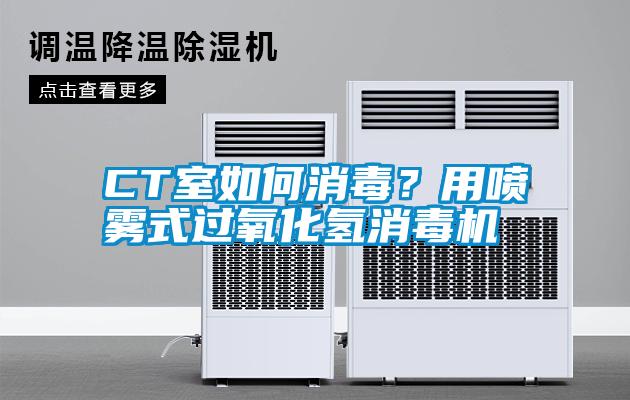 CT室如何消毒？用噴霧式過氧化氫消毒機(jī)