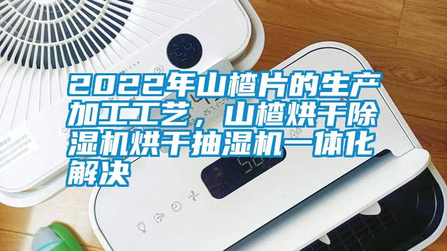 2022年山楂片的生產(chǎn)加工工藝，山楂烘干除濕機烘干抽濕機一體化解決