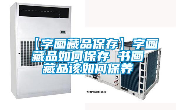 【字畫(huà)藏品保存】字畫(huà)藏品如何保存 書(shū)畫(huà)藏品該如何保養(yǎng)