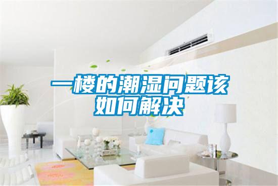 一樓的潮濕問(wèn)題該如何解決