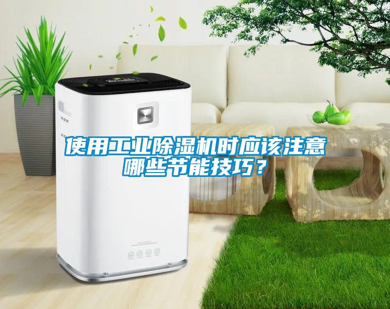 使用工業(yè)除濕機(jī)時(shí)應(yīng)該注意哪些節(jié)能技巧？