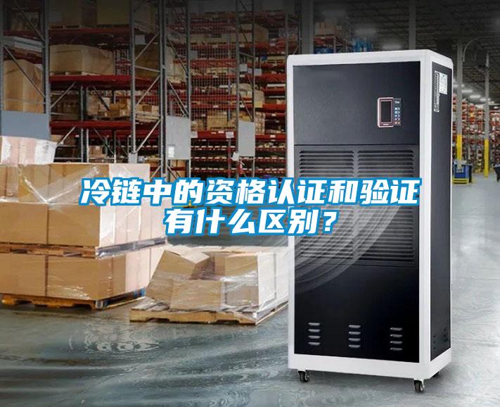 冷鏈中的資格認(rèn)證和驗證有什么區(qū)別？