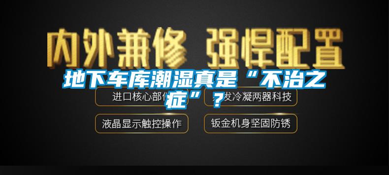 地下車(chē)庫(kù)潮濕真是“不治之癥”？