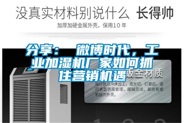 分享： 微博時(shí)代，工業(yè)加濕機(jī)廠家如何抓住營(yíng)銷機(jī)遇