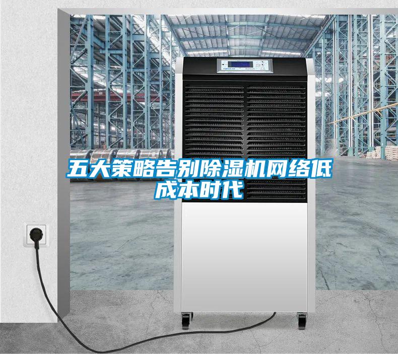 五大策略告別除濕機網(wǎng)絡(luò)低成本時代
