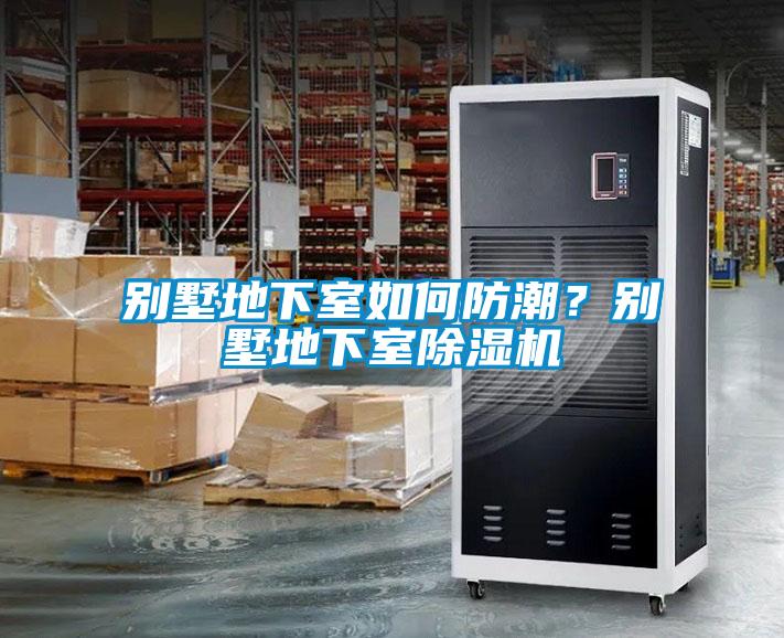 別墅地下室如何防潮？別墅地下室除濕機