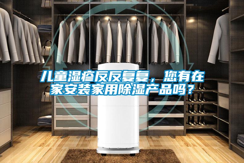 兒童濕疹反反復(fù)復(fù)，您有在家安裝家用除濕產(chǎn)品嗎？