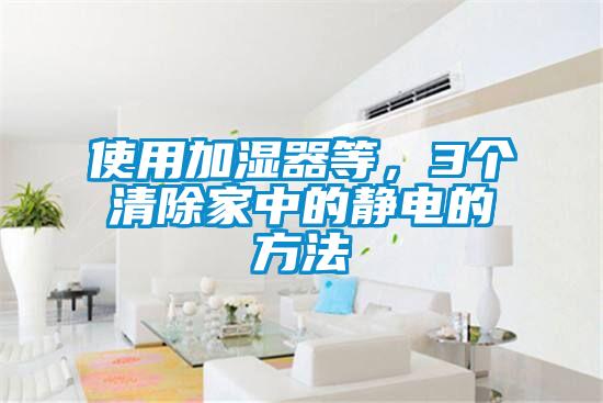 使用加濕器等，3個清除家中的靜電的方法