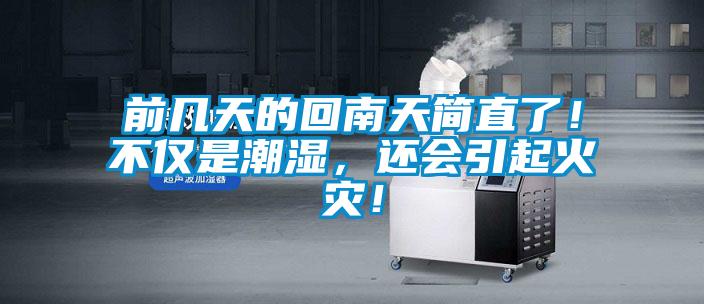 前幾天的回南天簡(jiǎn)直了！不僅是潮濕，還會(huì)引起火災(zāi)！