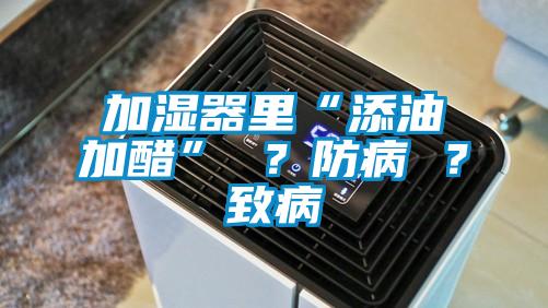 加濕器里“添油加醋” ？防病 ？致病