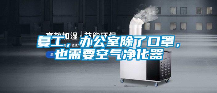 復(fù)工，辦公室除了口罩，也需要空氣凈化器