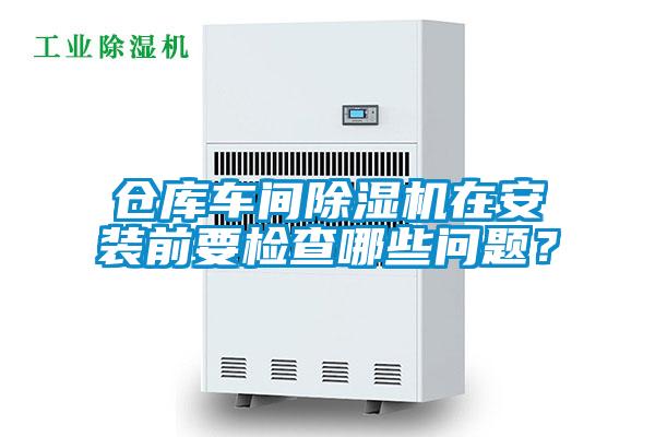 倉庫車間除濕機(jī)在安裝前要檢查哪些問題？