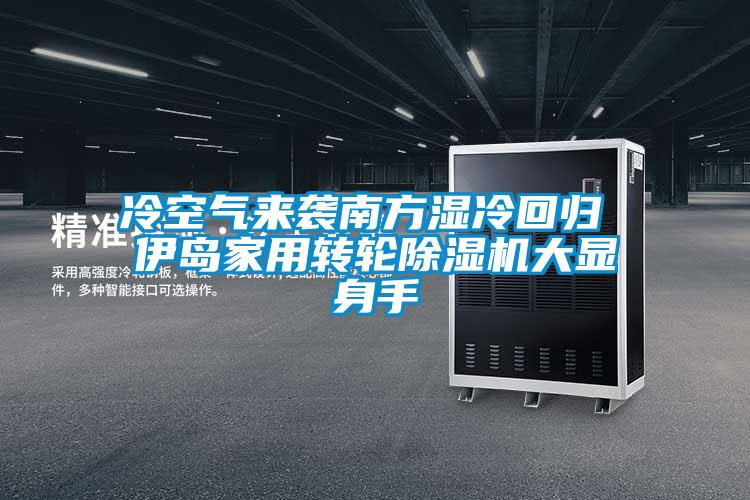 冷空氣來(lái)襲南方濕冷回歸 伊島家用轉(zhuǎn)輪除濕機(jī)大顯身手
