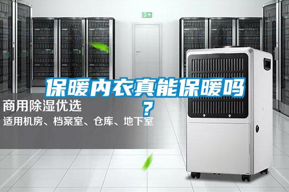 保暖內(nèi)衣真能保暖嗎？