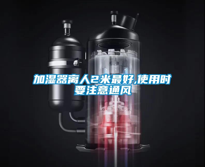 加濕器離人2米最好,使用時要注意通風(fēng)
