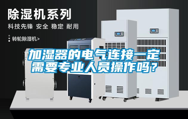 加濕器的電氣連接一定需要專業(yè)人員操作嗎？