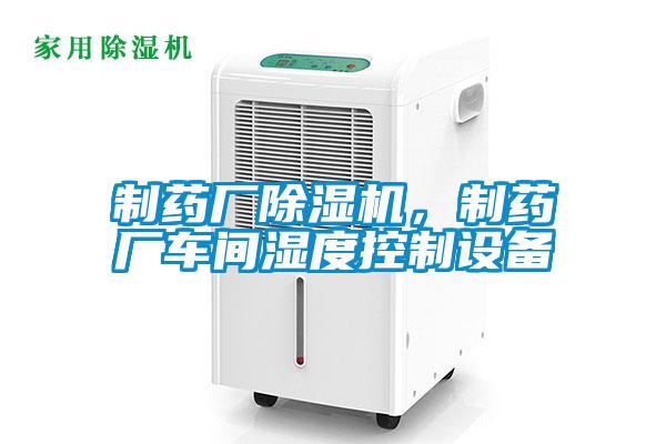 制藥廠除濕機(jī)，制藥廠車間濕度控制設(shè)備