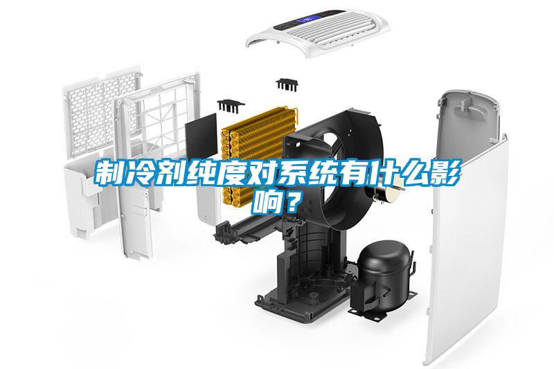 制冷劑純度對系統(tǒng)有什么影響？
