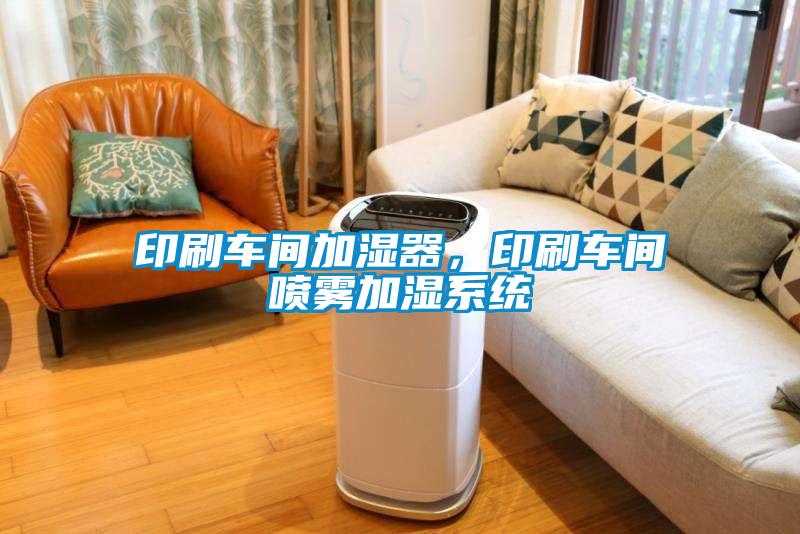 印刷車間加濕器，印刷車間噴霧加濕系統(tǒng)