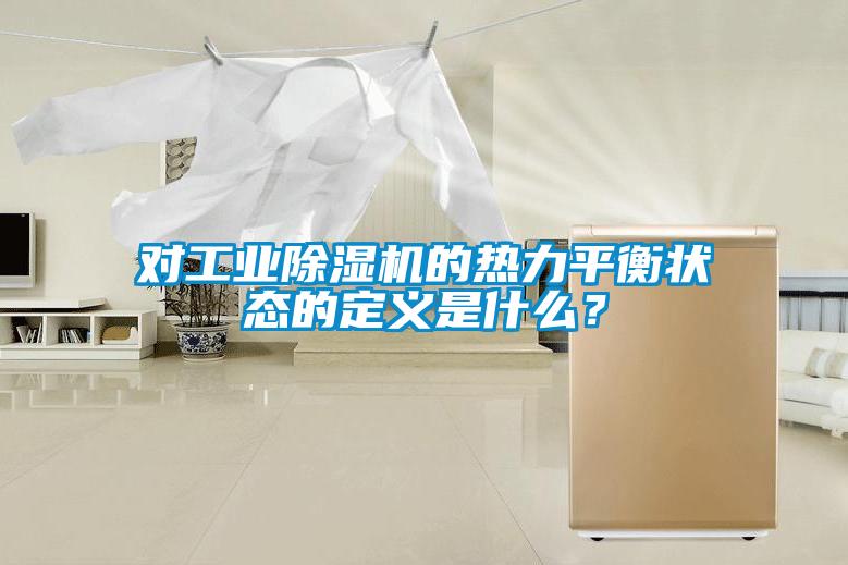對(duì)工業(yè)除濕機(jī)的熱力平衡狀態(tài)的定義是什么？