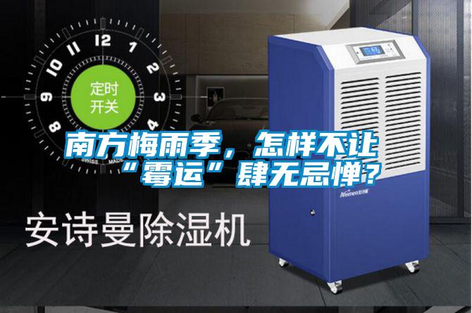南方梅雨季，怎樣不讓“霉運(yùn)”肆無(wú)忌憚？