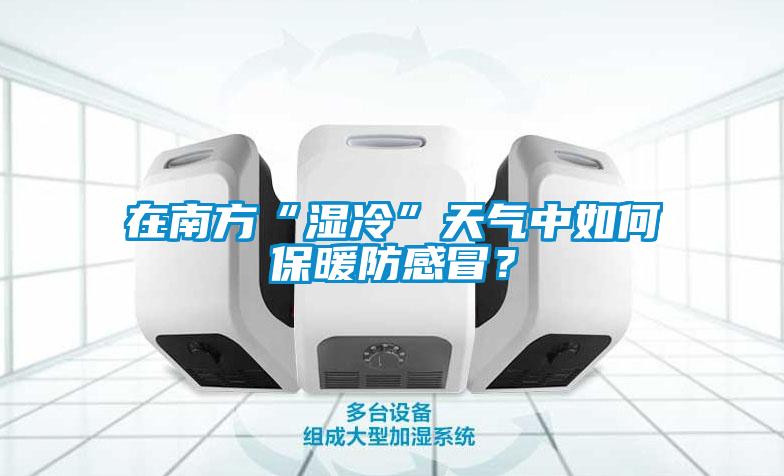 在南方“濕冷”天氣中如何保暖防感冒？