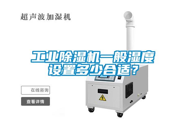 工業(yè)除濕機一般濕度設(shè)置多少合適？