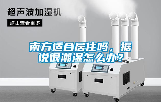 南方適合居住嗎，據(jù)說很潮濕怎么辦？