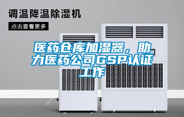 醫(yī)藥倉(cāng)庫(kù)加濕器，助力醫(yī)藥公司GSP認(rèn)證工作