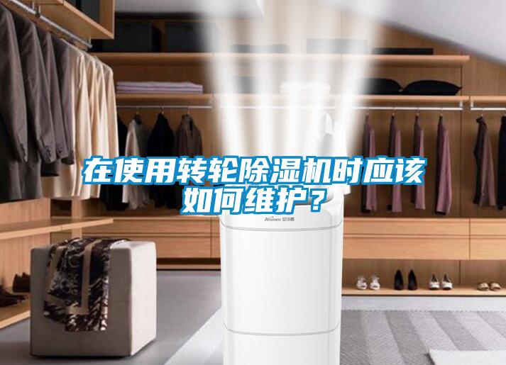 在使用轉(zhuǎn)輪除濕機(jī)時(shí)應(yīng)該如何維護(hù)？