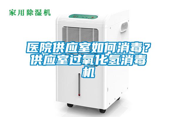 醫(yī)院供應(yīng)室如何消毒？供應(yīng)室過氧化氫消毒機