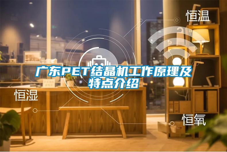 廣東PET結(jié)晶機(jī)工作原理及特點(diǎn)介紹