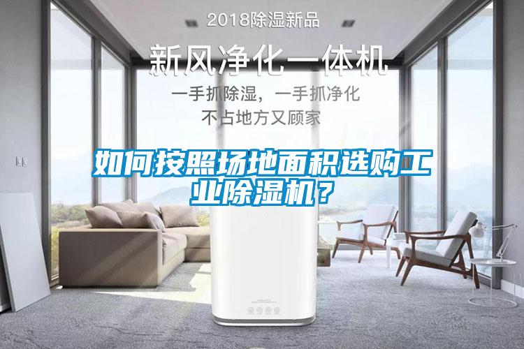 如何按照?qǐng)龅孛娣e選購(gòu)工業(yè)除濕機(jī)？