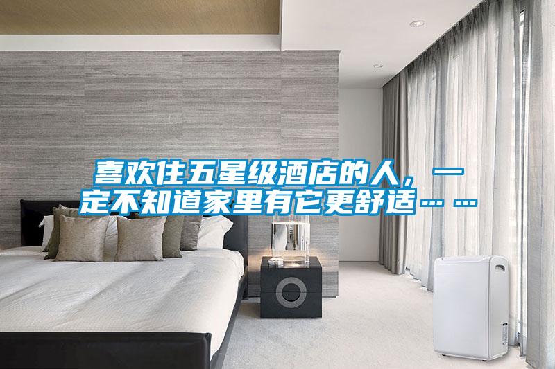 喜歡住五星級酒店的人，一定不知道家里有它更舒適……