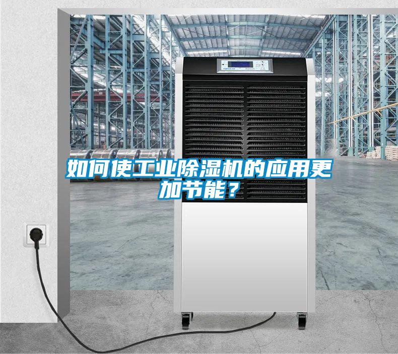 如何使工業(yè)除濕機的應用更加節(jié)能？