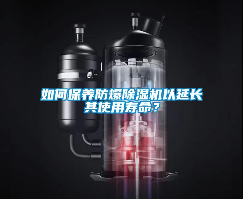 如何保養(yǎng)防爆除濕機(jī)以延長(zhǎng)其使用壽命？