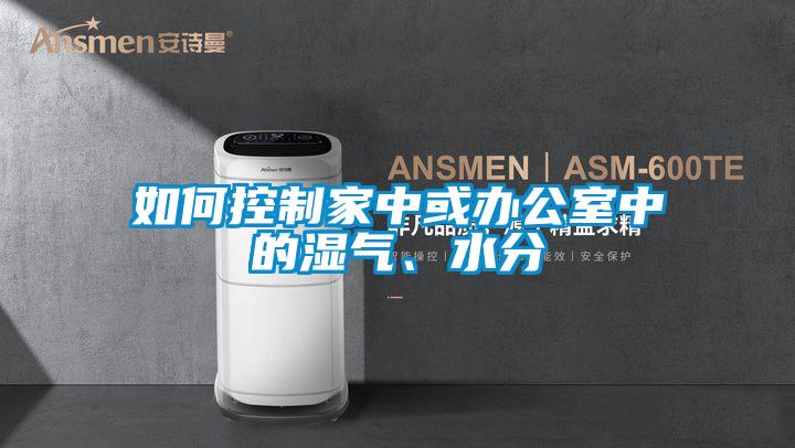 如何控制家中或辦公室中的濕氣、水分