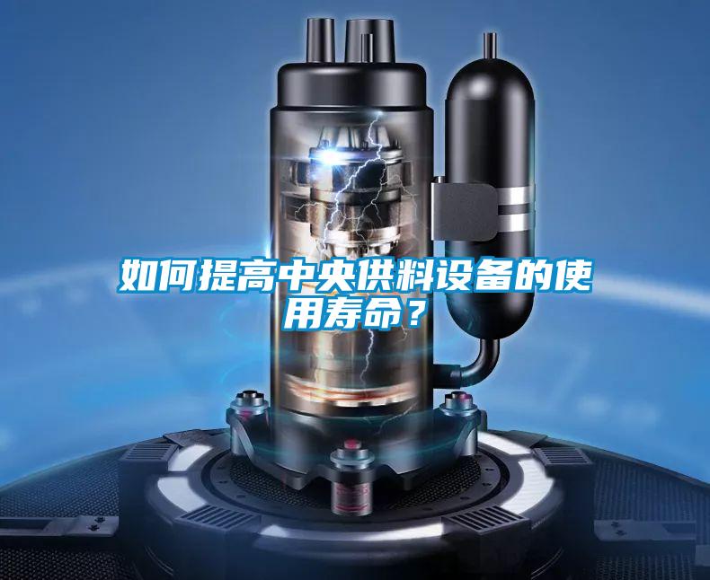 如何提高中央供料設(shè)備的使用壽命？