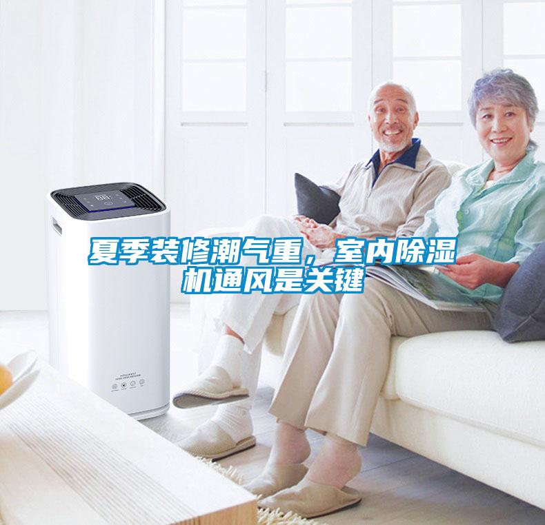 夏季裝修潮氣重，室內(nèi)除濕機通風是關(guān)鍵