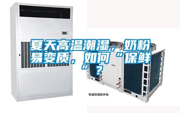夏天高溫潮濕，奶粉易變質(zhì)，如何“保鮮”？