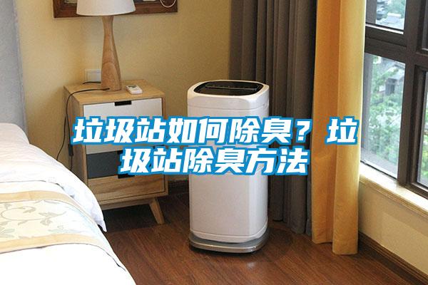 垃圾站如何除臭？垃圾站除臭方法