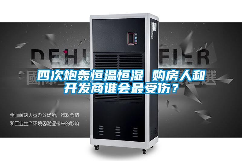 四次炮轟恒溫恒濕 購(gòu)房人和開發(fā)商誰會(huì)最受傷？