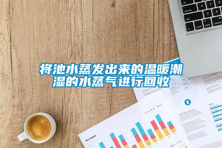 將池水蒸發(fā)出來的溫暖潮濕的水蒸氣進行回收